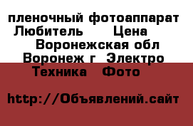 пленочный фотоаппарат “Любитель 2“ › Цена ­ 1 500 - Воронежская обл., Воронеж г. Электро-Техника » Фото   